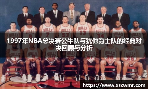 1997年NBA总决赛公牛队与犹他爵士队的经典对决回顾与分析