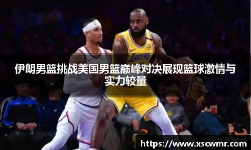 伊朗男篮挑战美国男篮巅峰对决展现篮球激情与实力较量