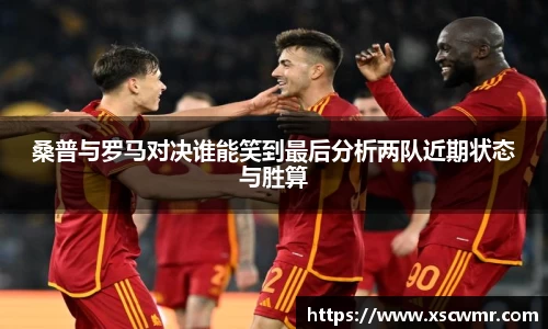 桑普与罗马对决谁能笑到最后分析两队近期状态与胜算