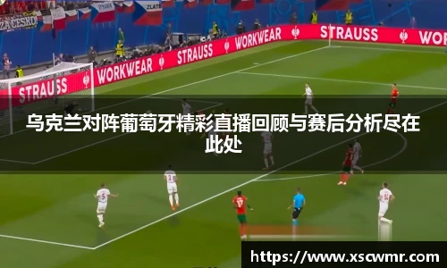 乌克兰对阵葡萄牙精彩直播回顾与赛后分析尽在此处