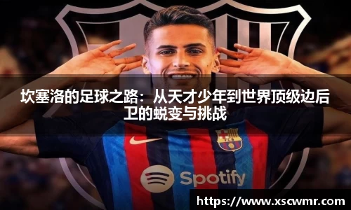 坎塞洛的足球之路：从天才少年到世界顶级边后卫的蜕变与挑战