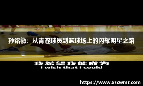 孙铭徽：从青涩球员到篮球场上的闪耀明星之路