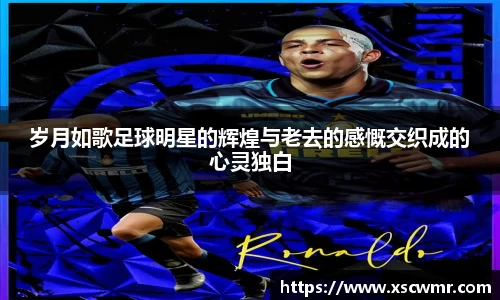 岁月如歌足球明星的辉煌与老去的感慨交织成的心灵独白