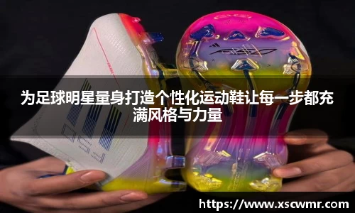为足球明星量身打造个性化运动鞋让每一步都充满风格与力量